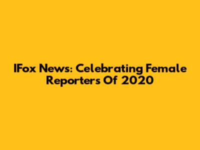 IFox News: Celebrating Female Reporters Of 2020