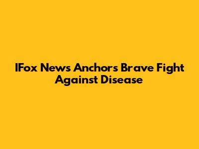 IFox News Anchor's Brave Fight Against Disease