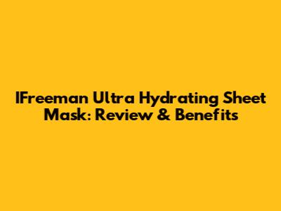 IFreeman Ultra Hydrating Sheet Mask: Review & Benefits