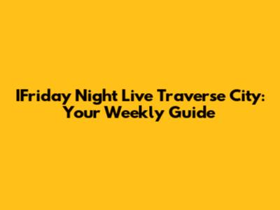 IFriday Night Live Traverse City: Your Weekly Guide