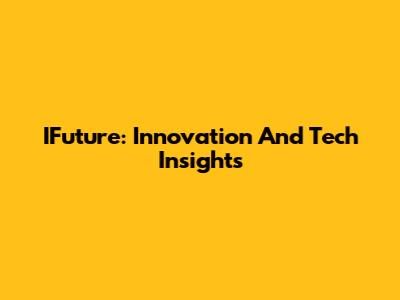 IFuture: Innovation And Tech Insights