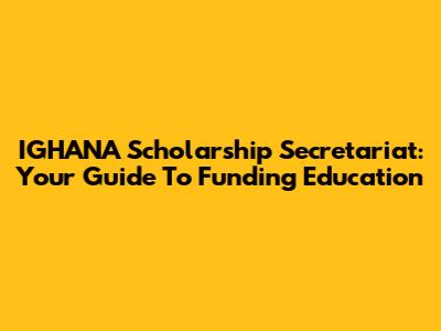 IGHANA Scholarship Secretariat: Your Guide To Funding Education