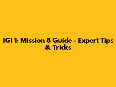 IGI 1: Mission 8 Guide - Expert Tips & Tricks