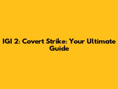 IGI 2: Covert Strike: Your Ultimate Guide