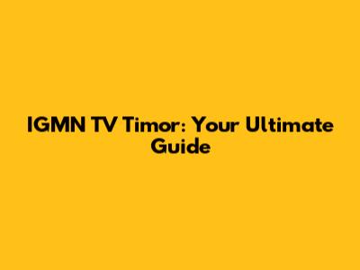 IGMN TV Timor: Your Ultimate Guide