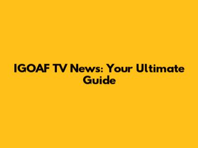 IGOAF TV News: Your Ultimate Guide