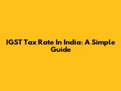 IGST Tax Rate In India: A Simple Guide