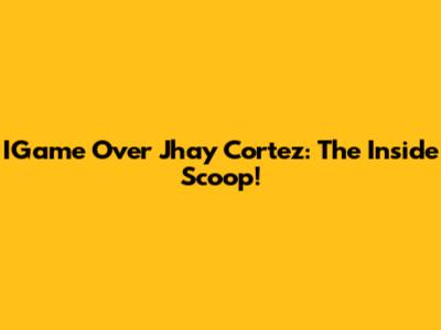 IGame Over Jhay Cortez: The Inside Scoop!