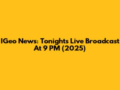 IGeo News: Tonight's Live Broadcast At 9 PM (2025)