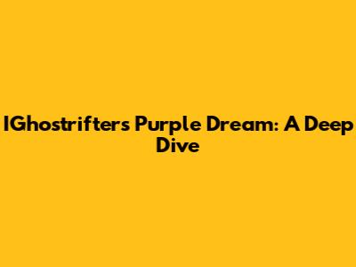 IGhostrifter's Purple Dream: A Deep Dive