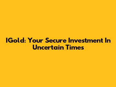 IGold: Your Secure Investment In Uncertain Times