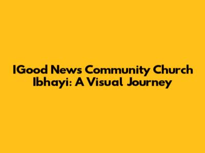 IGood News Community Church Ibhayi: A Visual Journey