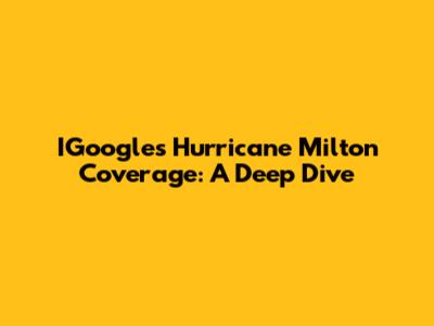 IGoogle's Hurricane Milton Coverage: A Deep Dive