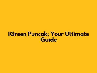 IGreen Puncak: Your Ultimate Guide