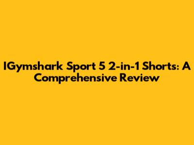IGymshark Sport 5 2-in-1 Shorts: A Comprehensive Review