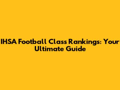IHSA Football Class Rankings: Your Ultimate Guide