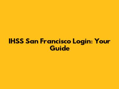 IHSS San Francisco Login: Your Guide