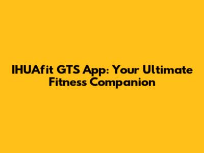 IHUAfit GTS App: Your Ultimate Fitness Companion