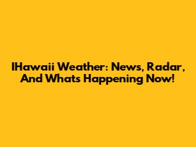 IHawaii Weather: News, Radar, And What's Happening Now!