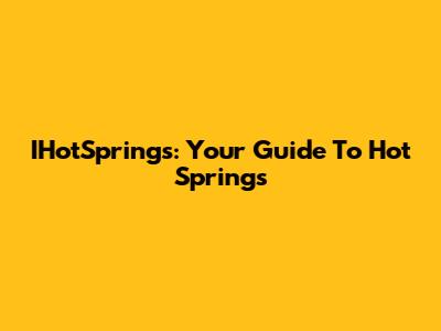 IHotSprings: Your Guide To Hot Springs