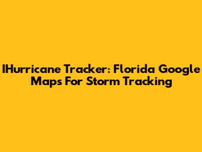 IHurricane Tracker: Florida Google Maps For Storm Tracking