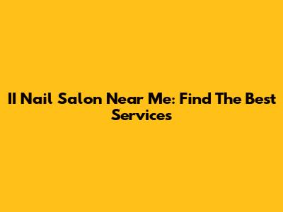 II Nail Salon Near Me: Find The Best Services
