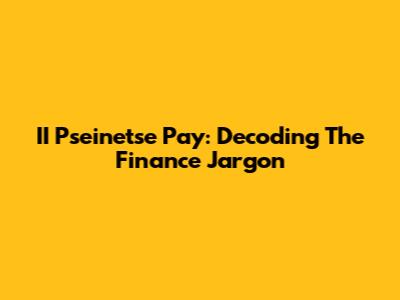 II Pseinetse Pay: Decoding The Finance Jargon
