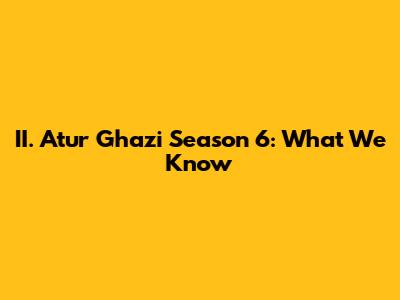 II. Atur Ghazi Season 6: What We Know