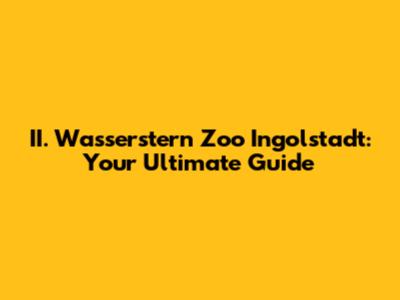 II. Wasserstern Zoo Ingolstadt: Your Ultimate Guide