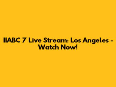 IIABC 7 Live Stream: Los Angeles - Watch Now!