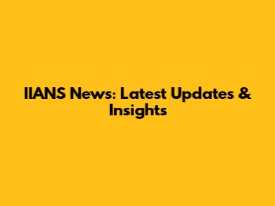 IIANS News: Latest Updates & Insights