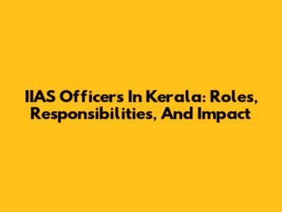 IIAS Officers In Kerala: Roles, Responsibilities, And Impact