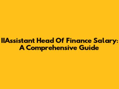 IIAssistant Head Of Finance Salary: A Comprehensive Guide