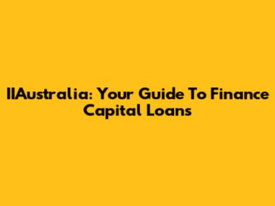 IIAustralia: Your Guide To Finance Capital Loans