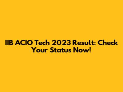 IIB ACIO Tech 2023 Result: Check Your Status Now!