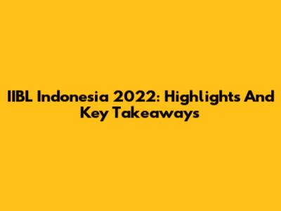 IIBL Indonesia 2022: Highlights And Key Takeaways