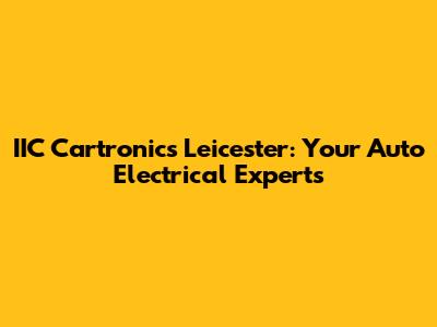 IIC Cartronics Leicester: Your Auto Electrical Experts