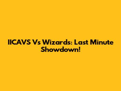 IICAVS Vs Wizards: Last Minute Showdown!