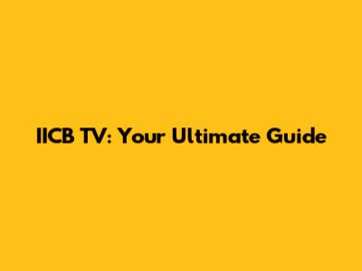 IICB TV: Your Ultimate Guide
