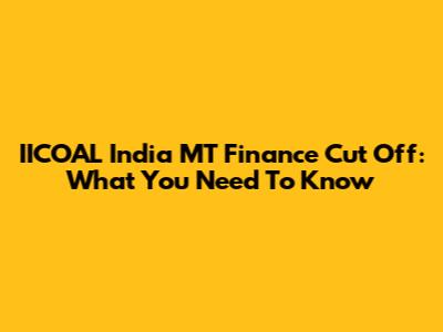 IICOAL India MT Finance Cut Off: What You Need To Know