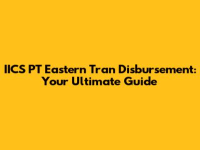 IICS PT Eastern Tran Disbursement: Your Ultimate Guide