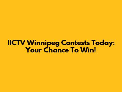 IICTV Winnipeg Contests Today: Your Chance To Win!