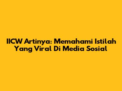 IICW Artinya: Memahami Istilah Yang Viral Di Media Sosial