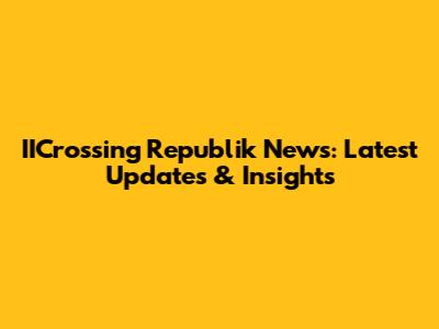 IICrossing Republik News: Latest Updates & Insights