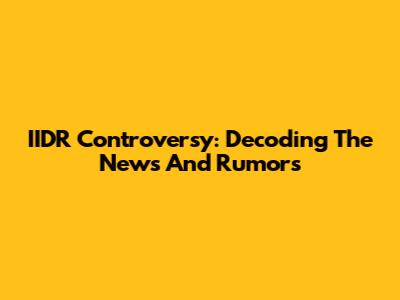 IIDR Controversy: Decoding The News And Rumors