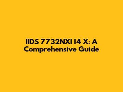 IIDS 7732NXI I4 X: A Comprehensive Guide