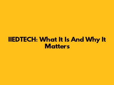 IIEDTECH: What It Is And Why It Matters