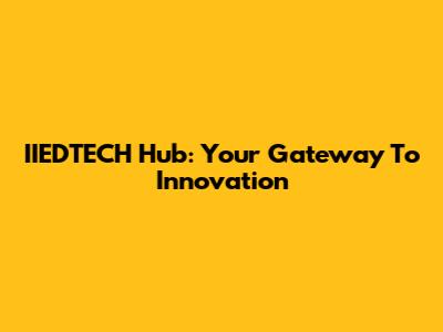 IIEDTECH Hub: Your Gateway To Innovation