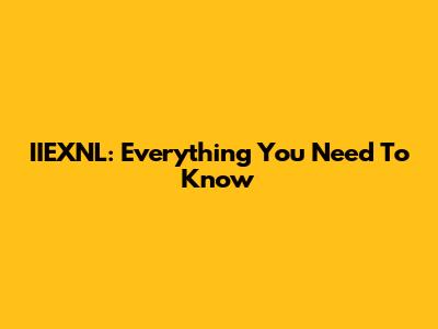 IIEXNL: Everything You Need To Know