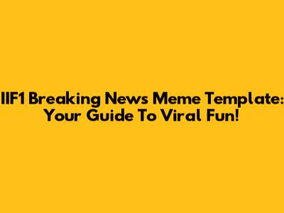 IIF1 Breaking News Meme Template: Your Guide To Viral Fun!